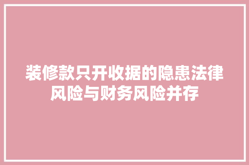 装修款只开收据的隐患法律风险与财务风险并存