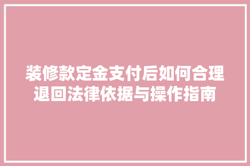 装修款定金支付后如何合理退回法律依据与操作指南