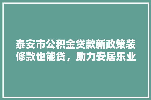 泰安市公积金贷款新政策装修款也能贷，助力安居乐业