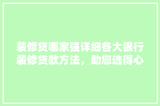 装修贷哪家强详细各大银行装修贷款方法，助您选得心仪之选！