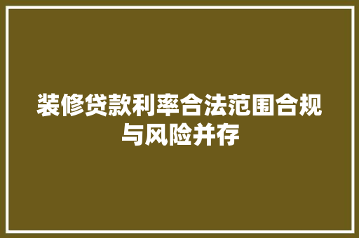 装修贷款利率合法范围合规与风险并存
