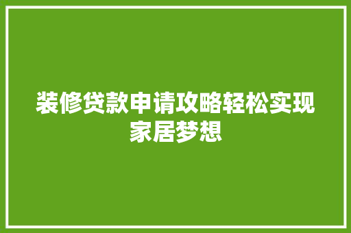 装修贷款申请攻略轻松实现家居梦想