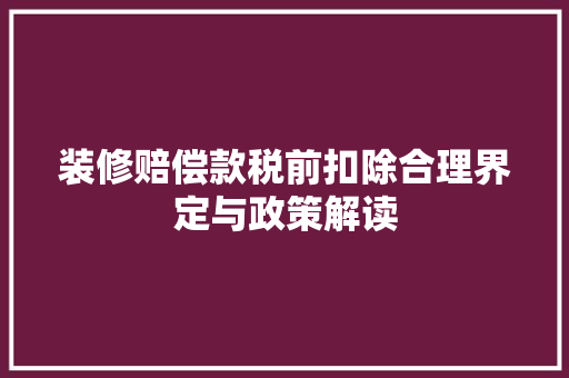 装修赔偿款税前扣除合理界定与政策解读