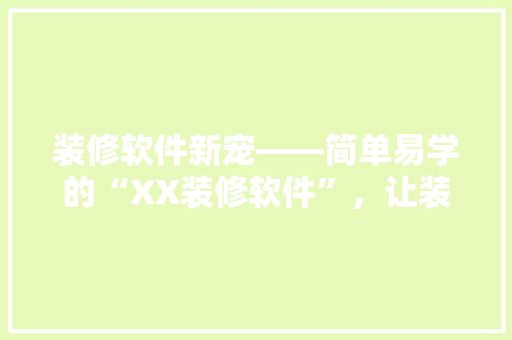 装修软件新宠——简单易学的“XX装修软件”，让装修变得更轻松！