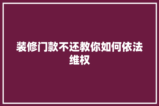 装修门款不还教你如何依法维权