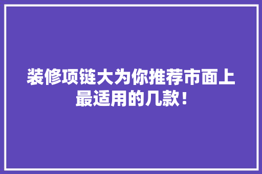 装修项链大为你推荐市面上最适用的几款！