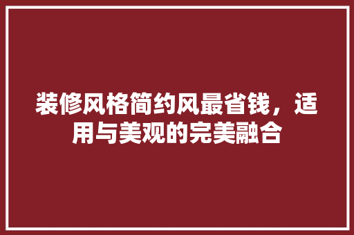 装修风格简约风最省钱，适用与美观的完美融合