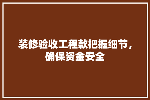 装修验收工程款把握细节，确保资金安全