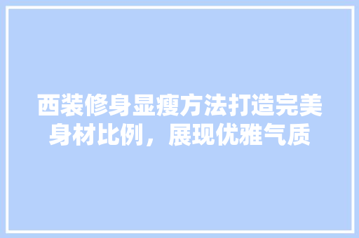 西装修身显瘦方法打造完美身材比例，展现优雅气质