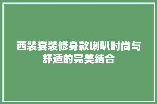 西装套装修身款喇叭时尚与舒适的完美结合