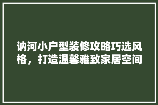 讷河小户型装修攻略巧选风格，打造温馨雅致家居空间
