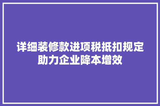 详细装修款进项税抵扣规定助力企业降本增效