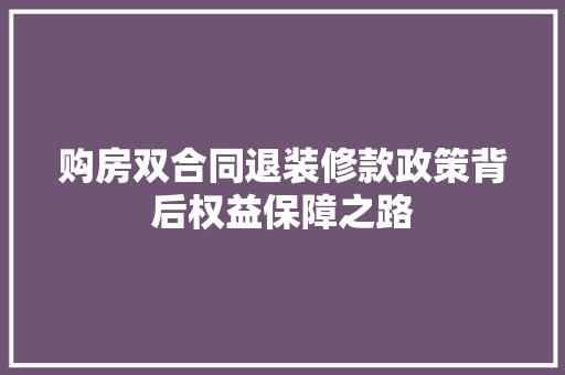 购房双合同退装修款政策背后权益保障之路