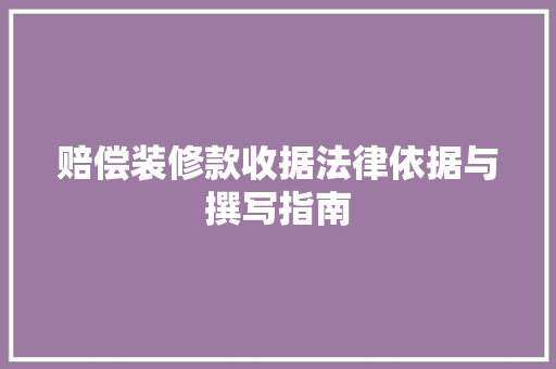 赔偿装修款收据法律依据与撰写指南