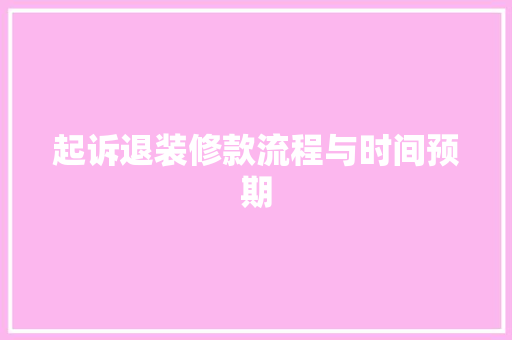 起诉退装修款流程与时间预期