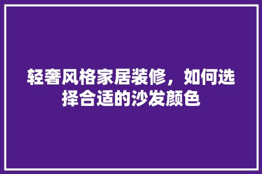 轻奢风格家居装修，如何选择合适的沙发颜色