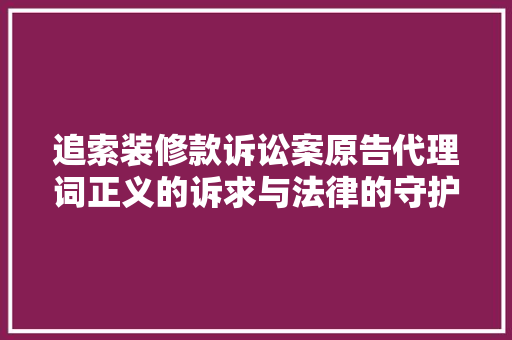 追索装修款诉讼案原告代理词正义的诉求与法律的守护