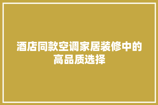 酒店同款空调家居装修中的高品质选择