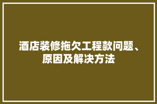 酒店装修拖欠工程款问题、原因及解决方法