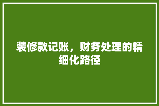 装修款记账，财务处理的精细化路径