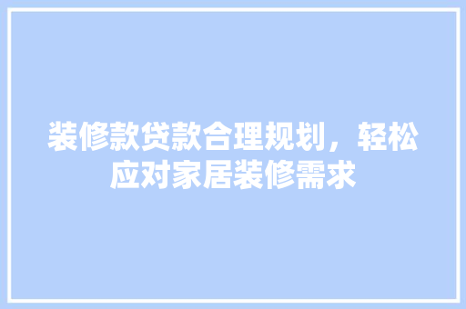 装修款贷款合理规划，轻松应对家居装修需求