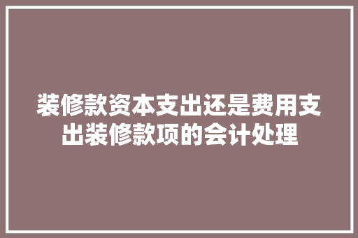 装修款资本支出还是费用支出装修款项的会计处理