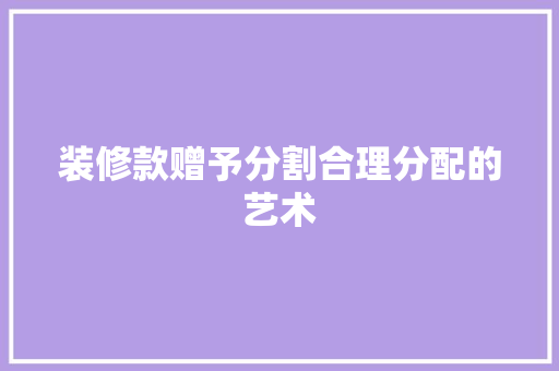 装修款赠予分割合理分配的艺术