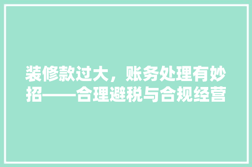装修款过大，账务处理有妙招——合理避税与合规经营之路