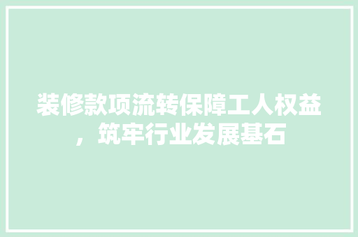 装修款项流转保障工人权益，筑牢行业发展基石