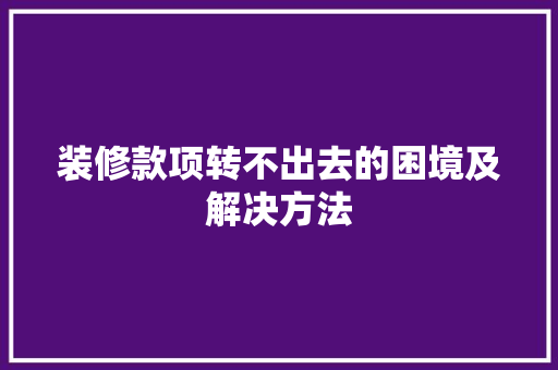装修款项转不出去的困境及解决方法