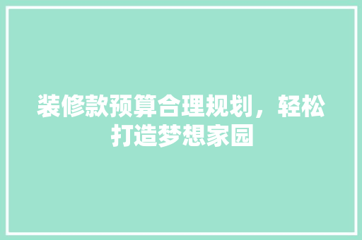 装修款预算合理规划，轻松打造梦想家园