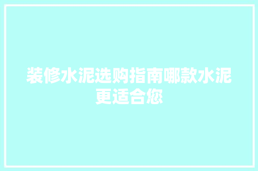 装修水泥选购指南哪款水泥更适合您