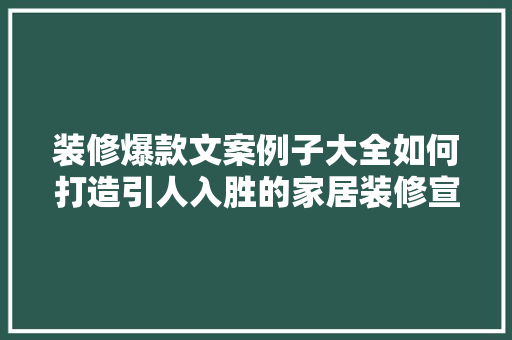 装修爆款文案例子大全如何打造引人入胜的家居装修宣传语