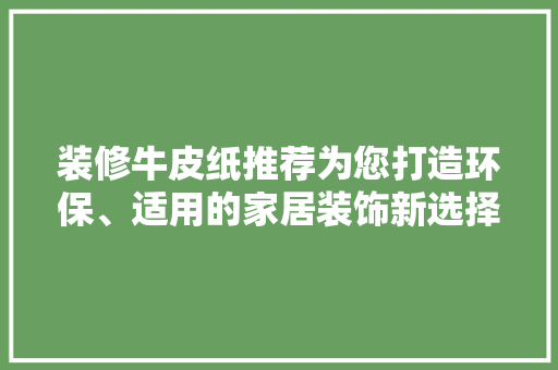 装修牛皮纸推荐为您打造环保、适用的家居装饰新选择