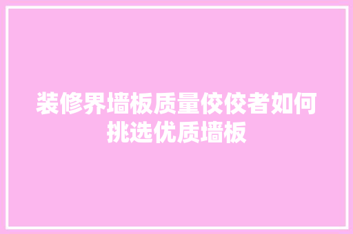 装修界墙板质量佼佼者如何挑选优质墙板