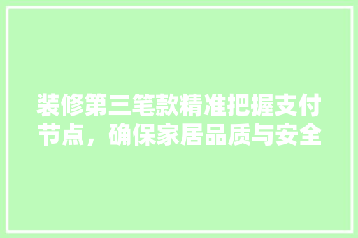 装修第三笔款精准把握支付节点，确保家居品质与安全