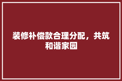 装修补偿款合理分配，共筑和谐家园