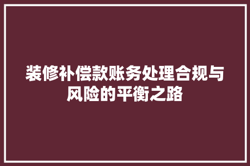 装修补偿款账务处理合规与风险的平衡之路
