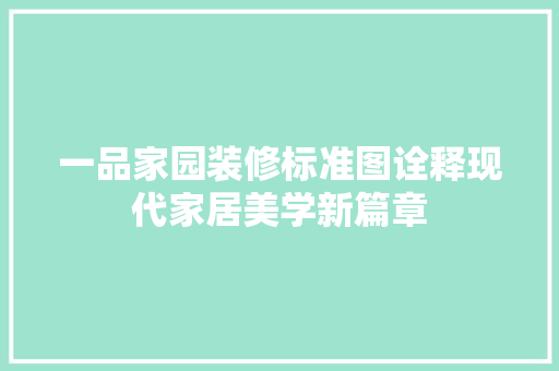 一品家园装修标准图诠释现代家居美学新篇章