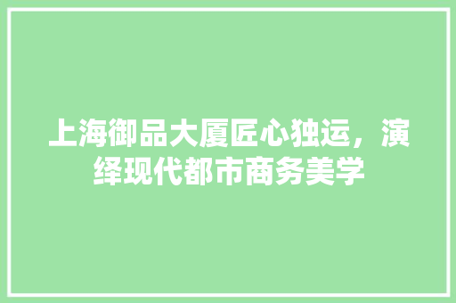 上海御品大厦匠心独运，演绎现代都市商务美学