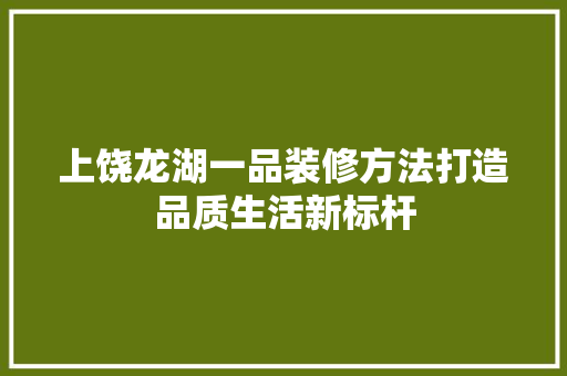 上饶龙湖一品装修方法打造品质生活新标杆