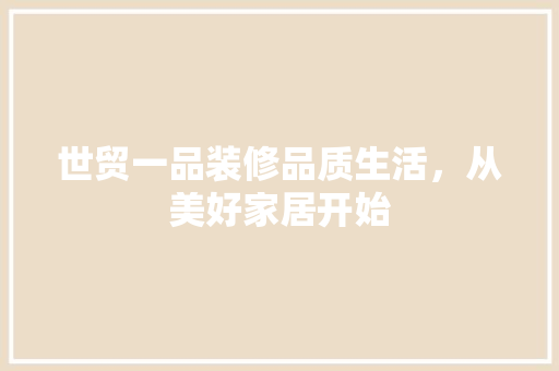 世贸一品装修品质生活，从美好家居开始