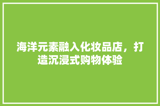海洋元素融入化妆品店，打造沉浸式购物体验