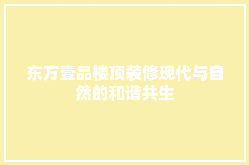 东方壹品楼顶装修现代与自然的和谐共生