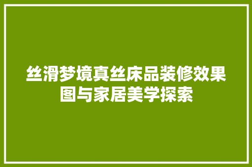 丝滑梦境真丝床品装修效果图与家居美学探索
