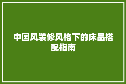 中国风装修风格下的床品搭配指南