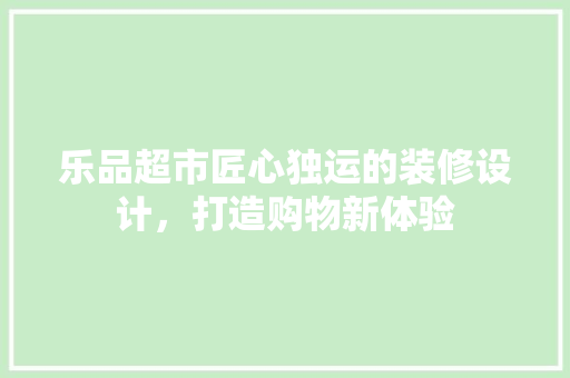 乐品超市匠心独运的装修设计，打造购物新体验