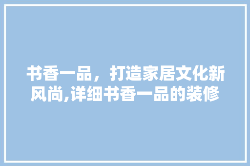 书香一品，打造家居文化新风尚,详细书香一品的装修推荐语
