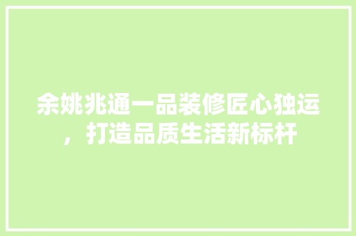 余姚兆通一品装修匠心独运，打造品质生活新标杆
