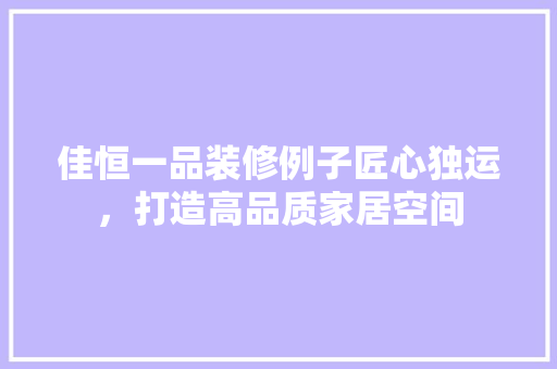 佳恒一品装修例子匠心独运，打造高品质家居空间